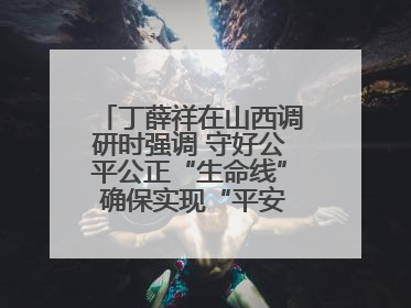 丁薛祥在山西调研时强调 守好公平公正“生命线” 确保实现“平安高考”目标