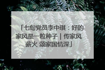 七旬党员李中琪：好的家风是一粒种子｜传家风薪火 颂家国情深