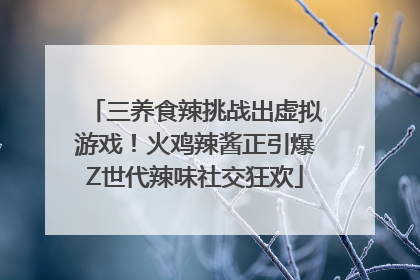 三养食辣挑战出虚拟游戏！火鸡辣酱正引爆Z世代辣味社交狂欢