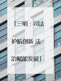 三明：司法护航创新 法治赋能发展