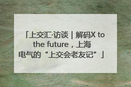 上交汇·访谈｜解码X to the future，上海电气的“上交会老友记”