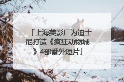 上海美影厂为迪士尼打造《疯狂动物城》4部番外短片