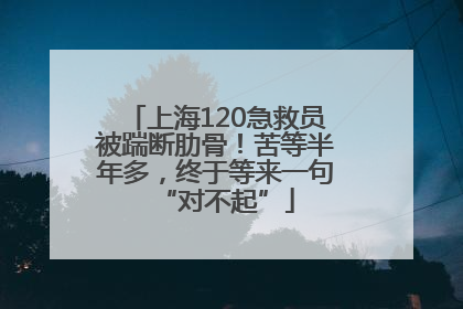 上海120急救员被踹断肋骨！苦等半年多，终于等来一句“对不起”