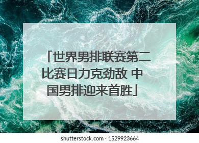 世界男排联赛第二比赛日力克劲敌 中国男排迎来首胜