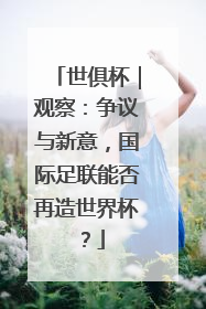 世俱杯｜观察：争议与新意，国际足联能否再造世界杯？