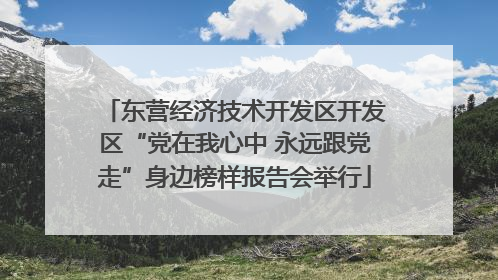东营经济技术开发区开发区“党在我心中 永远跟党走”身边榜样报告会举行