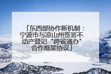东西部协作新机制：宁波市与凉山州签署不动产登记“跨省通办”合作框架协议