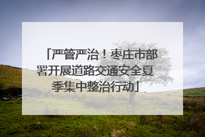 严管严治！枣庄市部署开展道路交通安全夏季集中整治行动