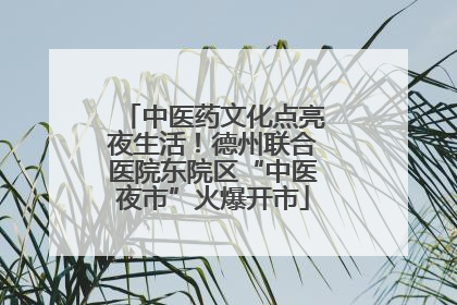中医药文化点亮夜生活！德州联合医院东院区“中医夜市”火爆开市