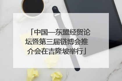中国—东盟经贸论坛暨第三届链博会推介会在吉隆坡举行