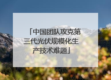 中国团队攻克第三代光伏规模化生产技术难题