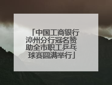 中国工商银行漳州分行冠名赞助全市职工乒乓球赛圆满举行