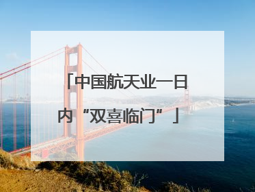 中国航天业一日内“双喜临门”