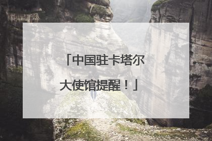 中国驻卡塔尔大使馆提醒！