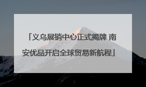 义乌展销中心正式揭牌 南安优品开启全球贸易新航程