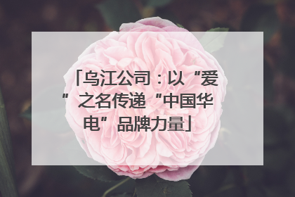 乌江公司：以“爱”之名传递“中国华电”品牌力量
