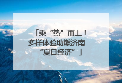 乘“热”而上！多样体验助燃济南“夏日经济”