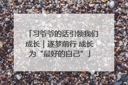 习爷爷的话引领我们成长｜逐梦前行 成长为“最好的自己”