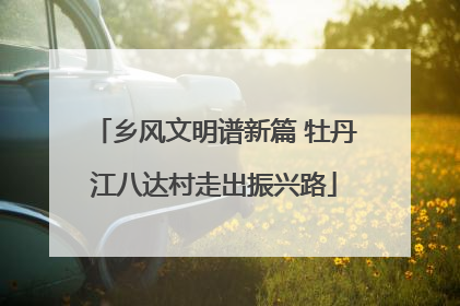 乡风文明谱新篇 牡丹江八达村走出振兴路