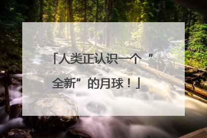 人类正认识一个“全新”的月球！