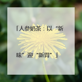人参奶茶：以“新味”迎“新胃”