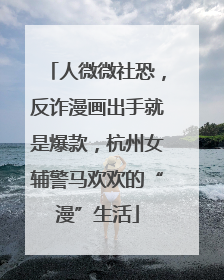 人微微社恐，反诈漫画出手就是爆款，杭州女辅警马欢欢的“漫”生活