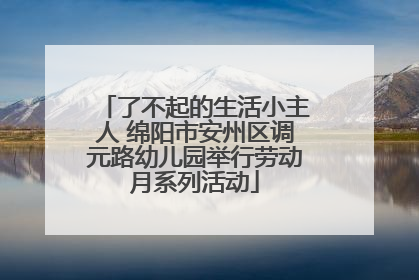 了不起的生活小主人 绵阳市安州区调元路幼儿园举行劳动月系列活动