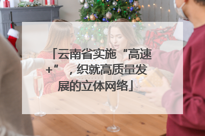 云南省实施“高速+”，织就高质量发展的立体网络
