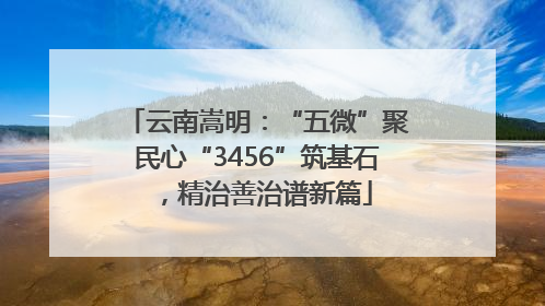 云南嵩明：“五微”聚民心“3456”筑基石，精治善治谱新篇