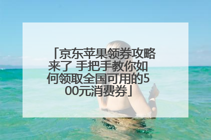 京东苹果领券攻略来了 手把手教你如何领取全国可用的500元消费券