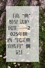 亮“典”纷呈 法护民生——2025年陕西“民法典宣传月”侧记
