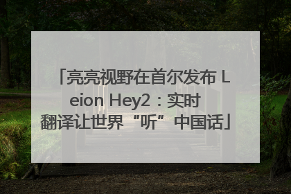 亮亮视野在首尔发布 Leion Hey2：实时翻译让世界“听”中国话