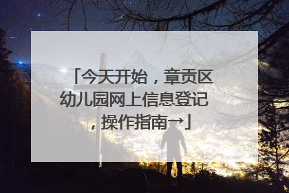 今天开始，章贡区幼儿园网上信息登记，操作指南→