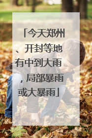 今天郑州、开封等地有中到大雨，局部暴雨或大暴雨