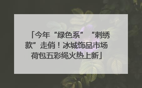 今年“绿色系”“刺绣款”走俏！冰城饰品市场荷包五彩绳火热上新