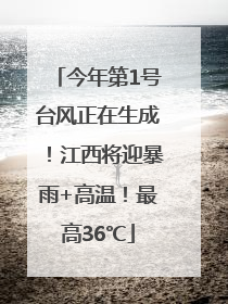 今年第1号台风正在生成！江西将迎暴雨+高温！最高36℃