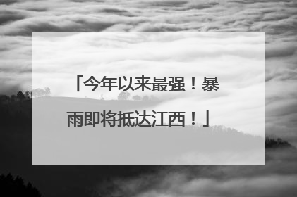 今年以来最强！暴雨即将抵达江西！