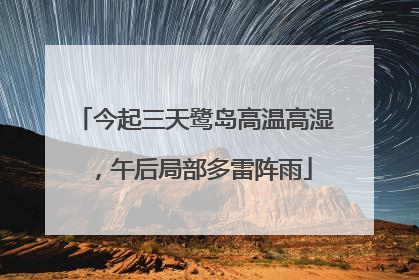 今起三天鹭岛高温高湿，午后局部多雷阵雨