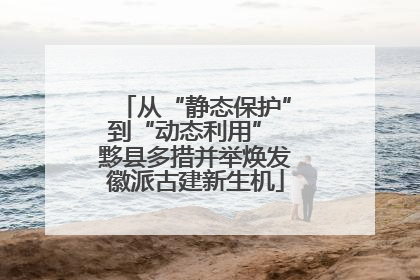 从“静态保护”到“动态利用” 黟县多措并举焕发徽派古建新生机