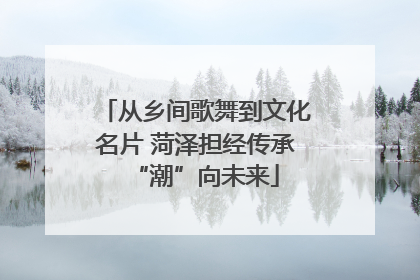 从乡间歌舞到文化名片 菏泽担经传承“潮”向未来