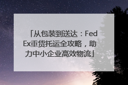 从包装到送达：FedEx重货托运全攻略，助力中小企业高效物流