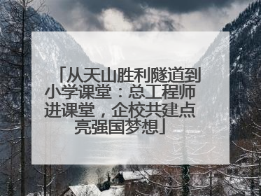 从天山胜利隧道到小学课堂：总工程师进课堂，企校共建点亮强国梦想