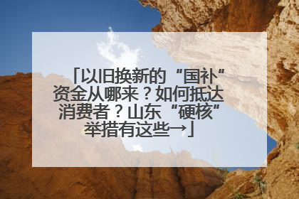 以旧换新的“国补”资金从哪来？如何抵达消费者？山东“硬核”举措有这些→