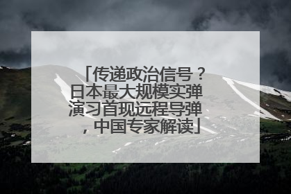 传递政治信号？日本最大规模实弹演习首现远程导弹，中国专家解读