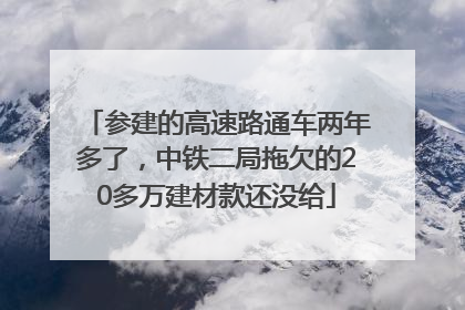 参建的高速路通车两年多了，中铁二局拖欠的20多万建材款还没给
