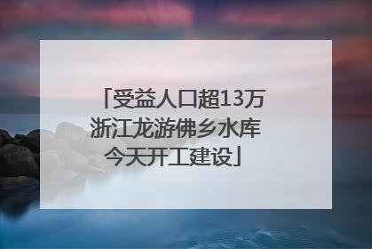受益人口超13万 浙江龙游佛乡水库今天开工建设
