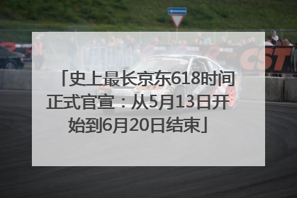 史上最长京东618时间正式官宣：从5月13日开始到6月20日结束