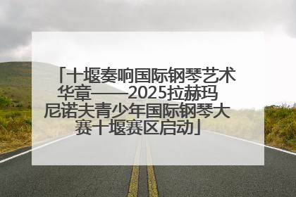十堰奏响国际钢琴艺术华章——2025拉赫玛尼诺夫青少年国际钢琴大赛十堰赛区启动