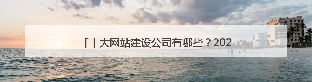 十大网站建设公司有哪些？2025年最新推荐10家优质建站公司