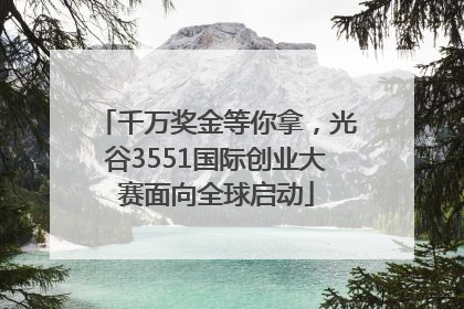 千万奖金等你拿，光谷3551国际创业大赛面向全球启动